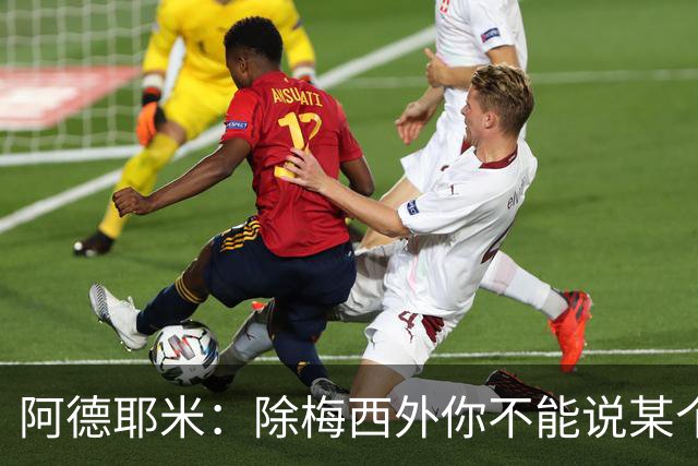 阿德耶米：除梅西外你不能说某个球员是世界第一，他每年都是最好